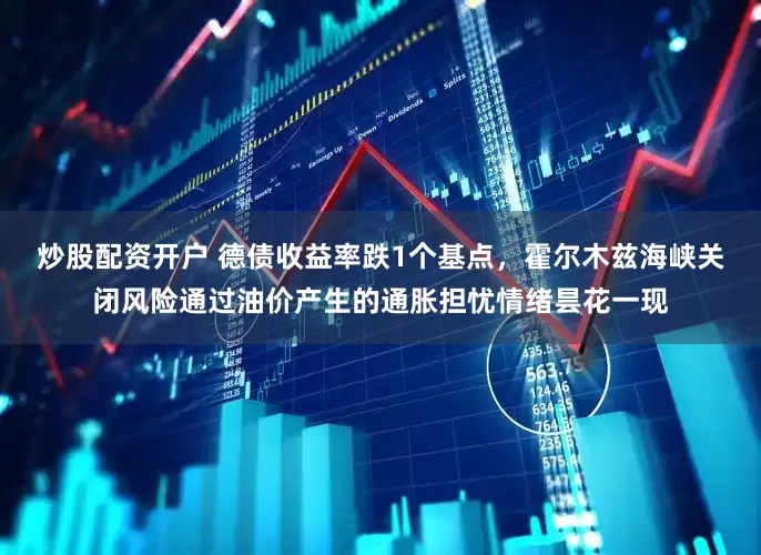 炒股配资开户 德债收益率跌1个基点，霍尔木兹海峡关闭风险通过油价产生的通胀担忧情绪昙花一现