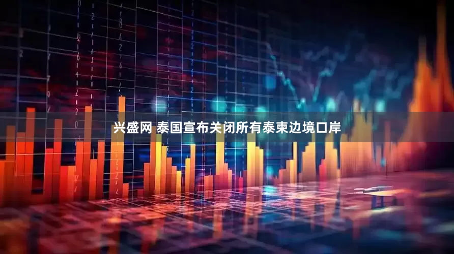 兴盛网 泰国宣布关闭所有泰柬边境口岸