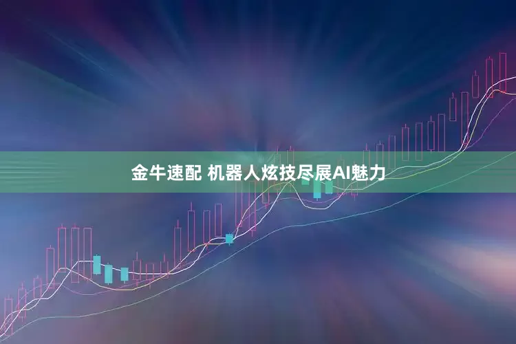 金牛速配 机器人炫技尽展AI魅力