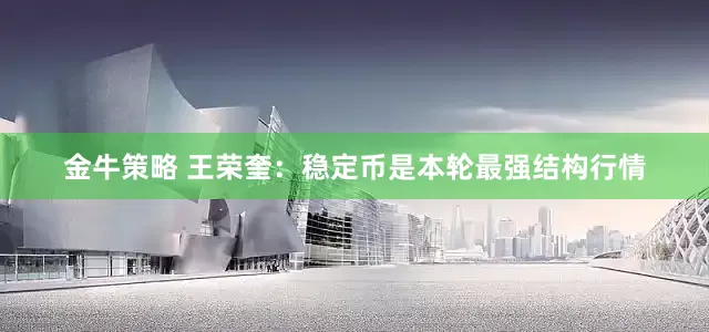 金牛策略 王荣奎：稳定币是本轮最强结构行情