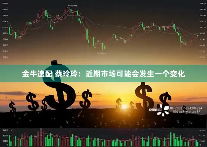 金牛速配 蔡玲玲：近期市场可能会发生一个变化