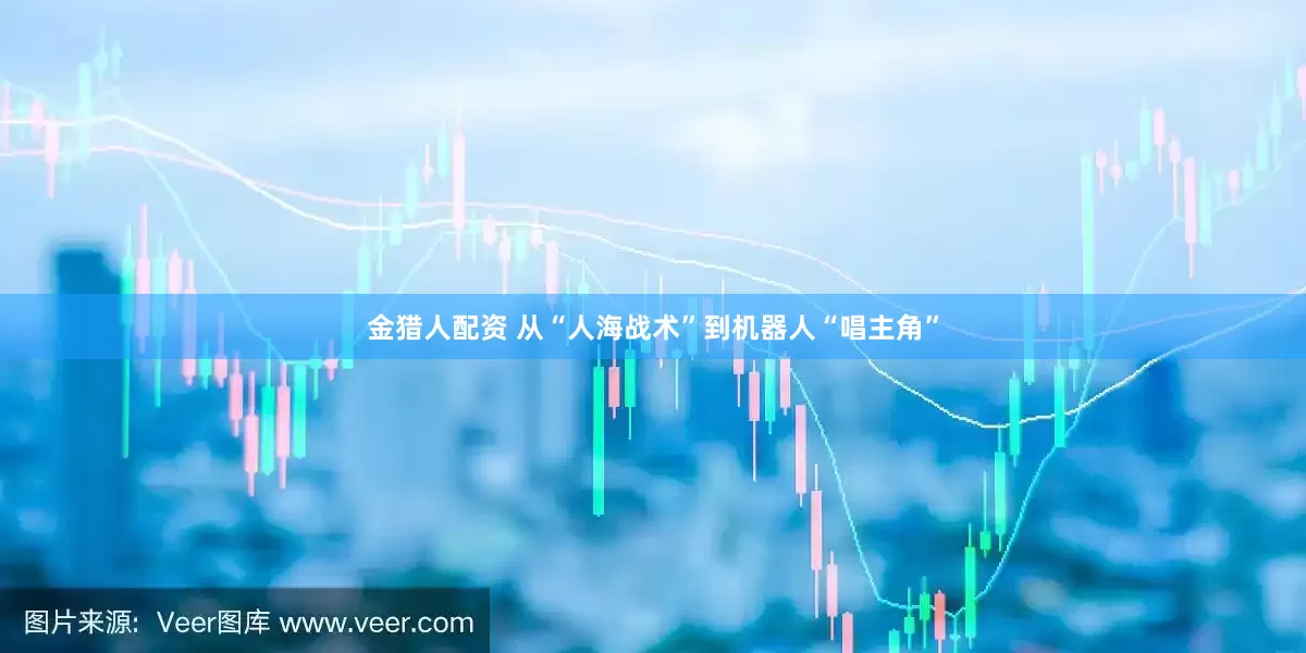 金猎人配资 从“人海战术”到机器人“唱主角”