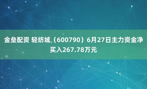 金垒配资 轻纺城（600790）6月27日主力资金净买入267.78万元