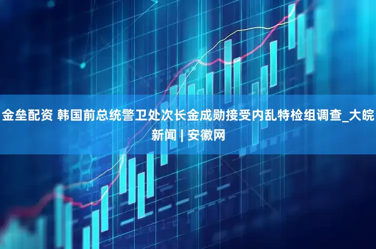 金垒配资 韩国前总统警卫处次长金成勋接受内乱特检组调查_大皖新闻 | 安徽网