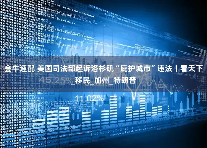 金牛速配 美国司法部起诉洛杉矶“庇护城市”违法丨看天下_移民_加州_特朗普