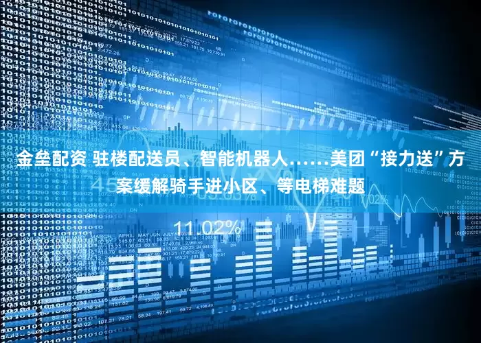 金垒配资 驻楼配送员、智能机器人……美团“接力送”方案缓解骑手进小区、等电梯难题