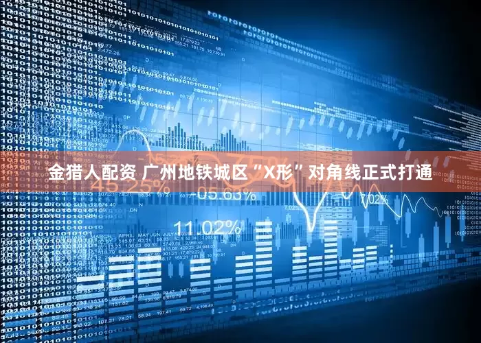 金猎人配资 广州地铁城区“X形”对角线正式打通