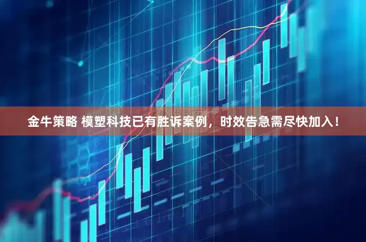金牛策略 模塑科技已有胜诉案例，时效告急需尽快加入！