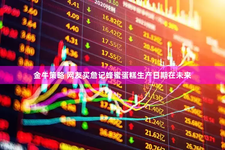 金牛策略 网友买詹记蜂蜜蛋糕生产日期在未来