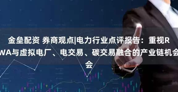 金垒配资 券商观点|电力行业点评报告：重视RWA与虚拟电厂、电交易、碳交易融合的产业链机会