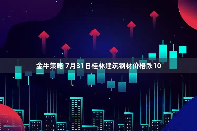 金牛策略 7月31日桂林建筑钢材价格跌10