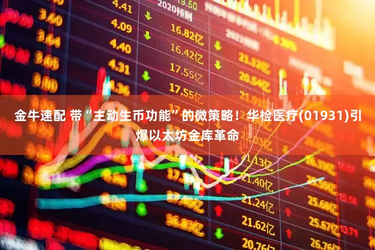 金牛速配 带“主动生币功能”的微策略！华检医疗(01931)引爆以太坊金库革命