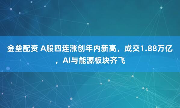 金垒配资 A股四连涨创年内新高，成交1.88万亿，AI与能源板块齐飞
