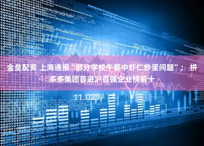 金垒配资 上海通报“部分学校午餐中虾仁炒蛋问题”； 拼多多美团首进沪百强企业榜前十