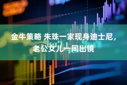 金牛策略 朱珠一家现身迪士尼，老公女儿一同出镜