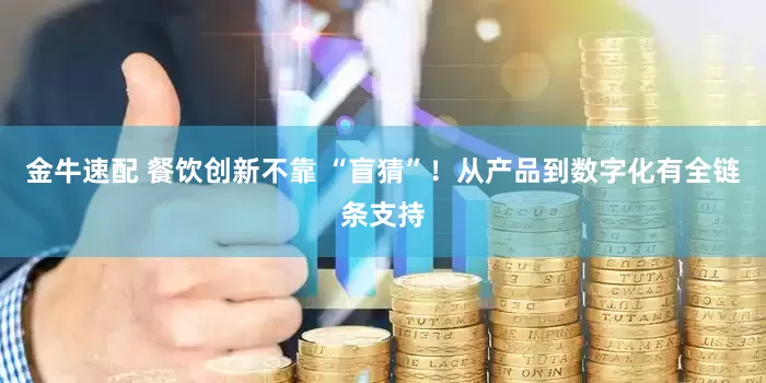 金牛速配 餐饮创新不靠 “盲猜”！从产品到数字化有全链条支持