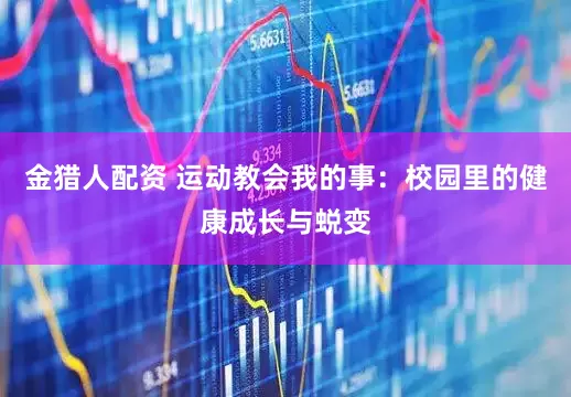 金猎人配资 运动教会我的事：校园里的健康成长与蜕变