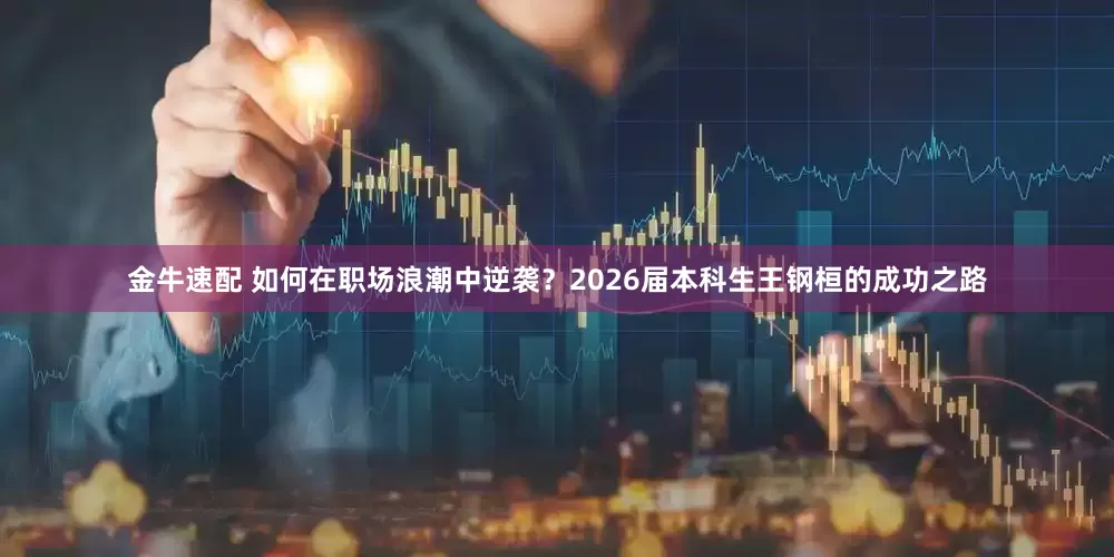 金牛速配 如何在职场浪潮中逆袭？2026届本科生王钢桓的成功之路