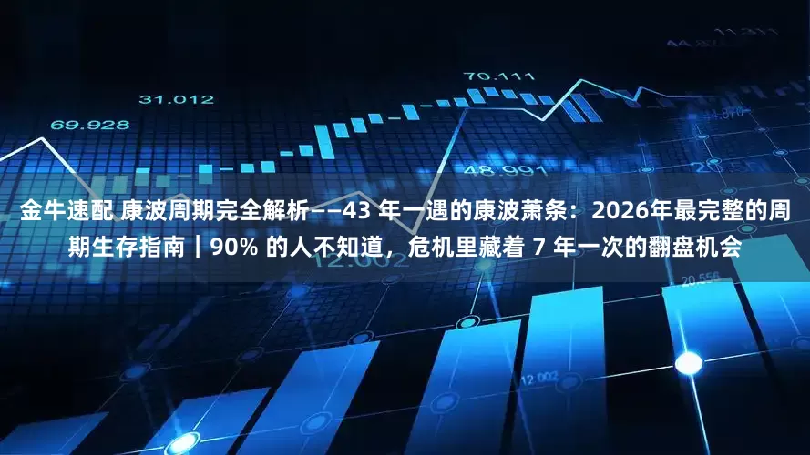 金牛速配 康波周期完全解析——43 年一遇的康波萧条：2026年最完整的周期生存指南｜90% 的人不知道，危机里藏着 7 年一次的翻盘机会