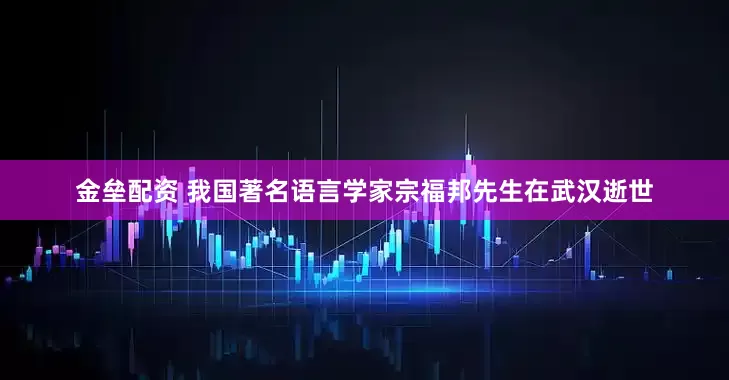 金垒配资 我国著名语言学家宗福邦先生在武汉逝世