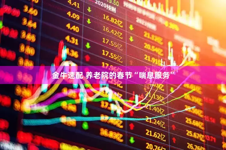 金牛速配 养老院的春节“喘息服务”