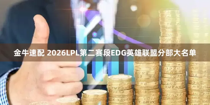 金牛速配 2026LPL第二赛段EDG英雄联盟分部大名单
