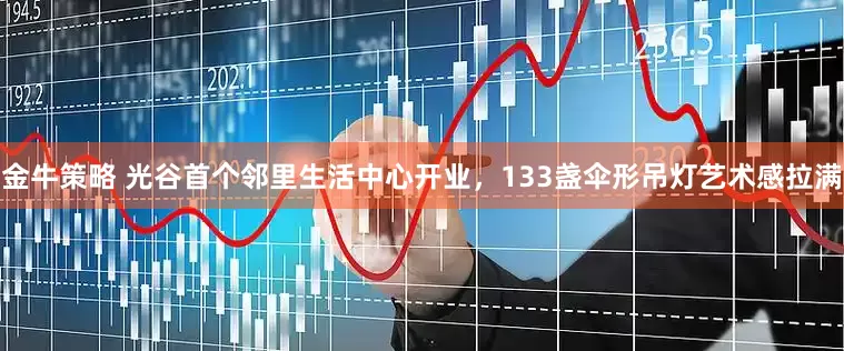 金牛策略 光谷首个邻里生活中心开业,133盏伞形吊灯艺术感拉满